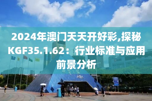 2024年澳门天天开好彩,探秘KGF35.1.62：行业标准与应用前景分析