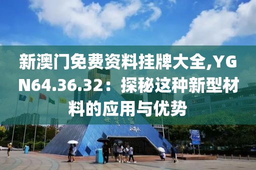 新澳门免费资料挂牌大全,YGN64.36.32：探秘这种新型材料的应用与优势
