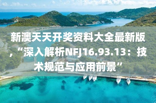 新澳天天开奖资料大全最新版,“深入解析NFJ16.93.13：技术规范与应用前景”