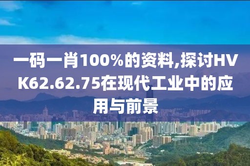 一码一肖100%的资料,探讨HVK62.62.75在现代工业中的应用与前景