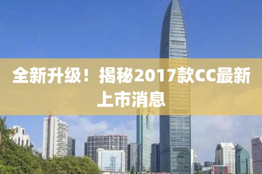全新升级！揭秘2017款CC最新上市消息