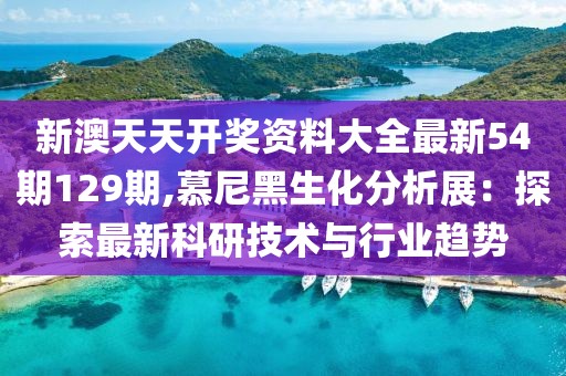 新澳天天开奖资料大全最新54期129期,慕尼黑生化分析展：探索最新科研技术与行业趋势