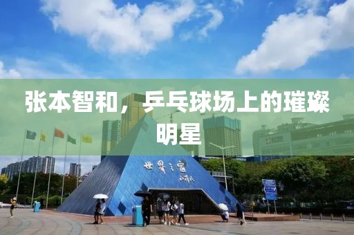 张本智和，乒乓球场上的璀璨明星