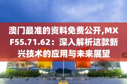 澳门最准的资料免费公开,MXF55.71.62：深入解析这款新兴技术的应用与未来展望