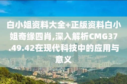 白小姐资料大全+正版资料白小姐奇缘四肖,深入解析CMG37.49.42在现代科技中的应用与意义
