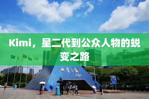 Kimi，星二代到公众人物的蜕变之路