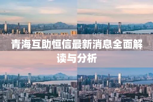 青海互助恒信最新消息全面解读与分析
