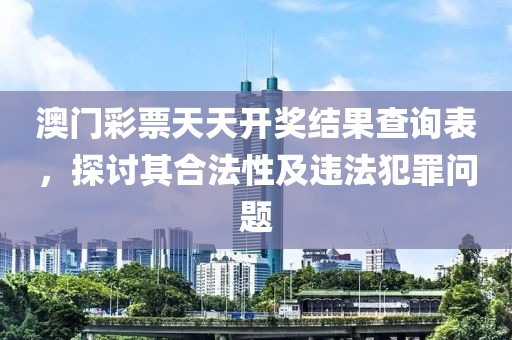 澳门彩票天天开奖结果查询表，探讨其合法性及违法犯罪问题
