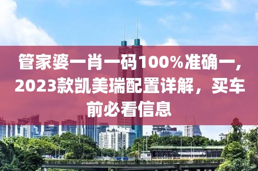 管家婆一肖一码100%准确一,2023款凯美瑞配置详解，买车前必看信息