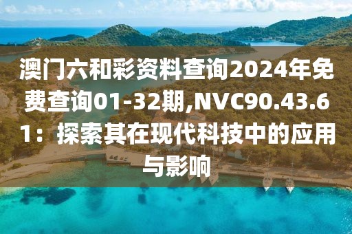 澳门六和彩资料查询2024年免费查询01-32期,NVC90.43.61：探索其在现代科技中的应用与影响
