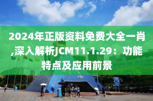 2024年正版资料免费大全一肖,深入解析JCM11.1.29：功能特点及应用前景