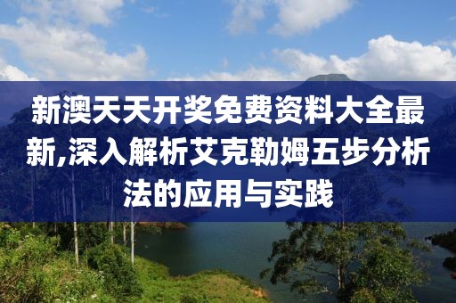 新澳天天开奖免费资料大全最新,深入解析艾克勒姆五步分析法的应用与实践