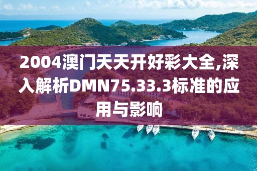2004澳门天天开好彩大全,深入解析DMN75.33.3标准的应用与影响