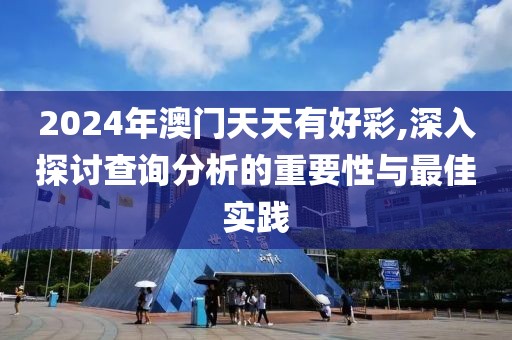 2024年澳门天天有好彩,深入探讨查询分析的重要性与最佳实践
