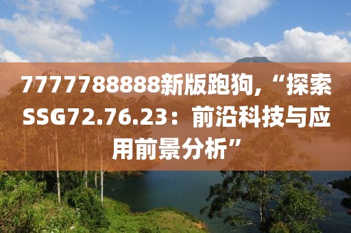 7777788888新版跑狗,“探索SSG72.76.23：前沿科技与应用前景分析”