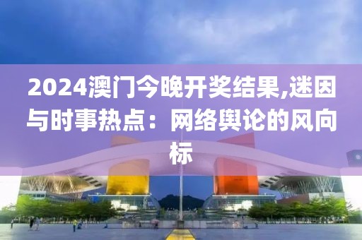 2024澳门今晚开奖结果,迷因与时事热点：网络舆论的风向标