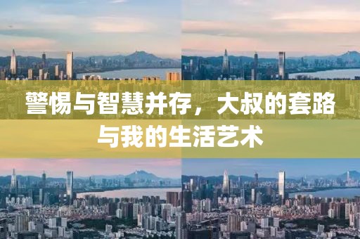 警惕与智慧并存，大叔的套路与我的生活艺术
