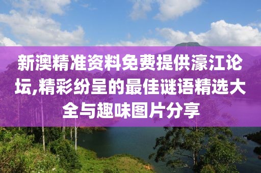 新澳精准资料免费提供濠江论坛,精彩纷呈的最佳谜语精选大全与趣味图片分享
