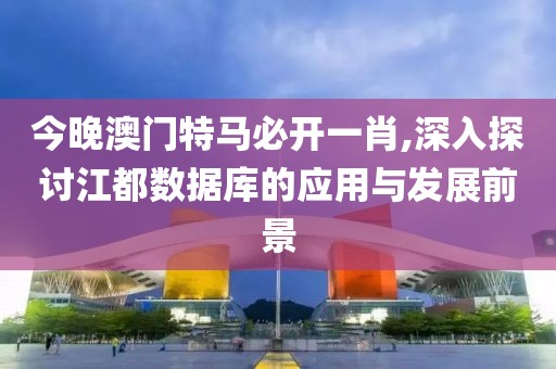 今晚澳门特马必开一肖,深入探讨江都数据库的应用与发展前景