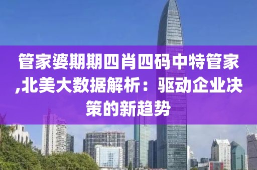 管家婆期期四肖四码中特管家,北美大数据解析：驱动企业决策的新趋势