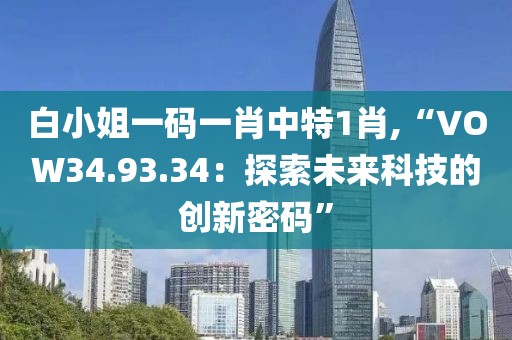 白小姐一码一肖中特1肖,“VOW34.93.34：探索未来科技的创新密码”