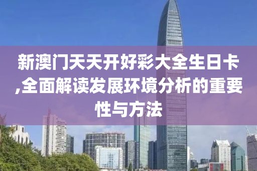 新澳门天天开好彩大全生日卡,全面解读发展环境分析的重要性与方法