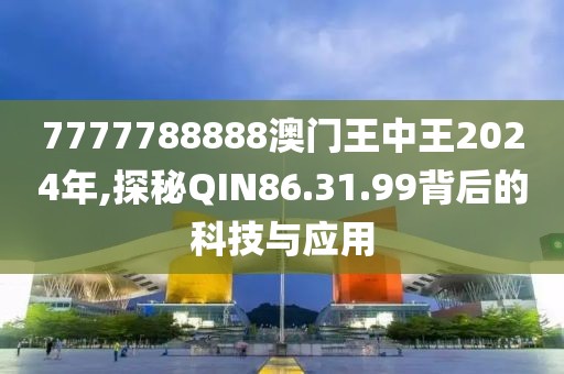 7777788888澳门王中王2024年,探秘QIN86.31.99背后的科技与应用