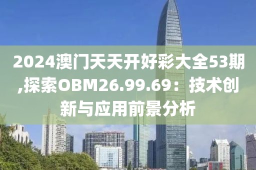 2024澳门天天开好彩大全53期,探索OBM26.99.69：技术创新与应用前景分析