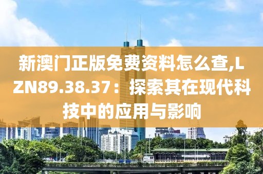 新澳门正版免费资料怎么查,LZN89.38.37：探索其在现代科技中的应用与影响