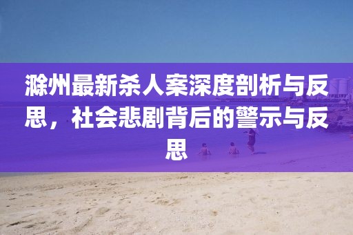 滁州最新杀人案深度剖析与反思，社会悲剧背后的警示与反思