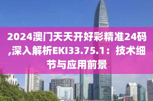 2024澳门天天开好彩精准24码,深入解析EKI33.75.1：技术细节与应用前景