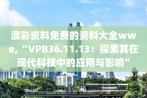 澳彩资料免费的资料大全wwe,“VPB36.11.13：探索其在现代科技中的应用与影响”