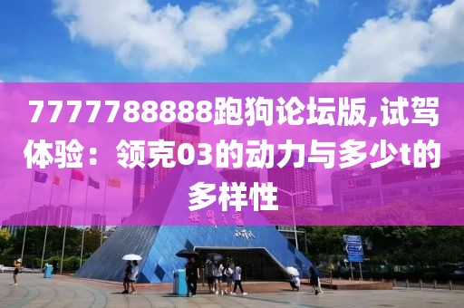 7777788888跑狗论坛版,试驾体验：领克03的动力与多少t的多样性