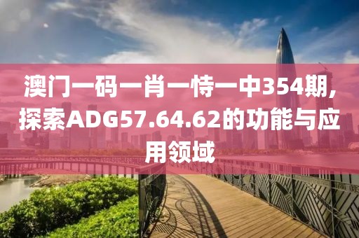 澳门一码一肖一恃一中354期,探索ADG57.64.62的功能与应用领域
