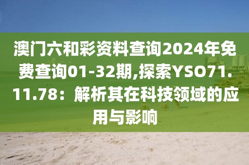 澳门六和彩资料查询2024年免费查询01-32期,探索YSO71.11.78：解析其在科技领域的应用与影响