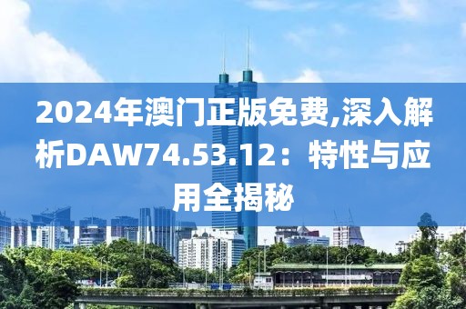 2024年澳门正版免费,深入解析DAW74.53.12：特性与应用全揭秘