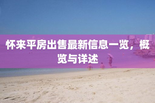 怀来平房出售最新信息一览，概览与详述