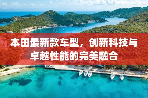 本田最新款车型，创新科技与卓越性能的完美融合