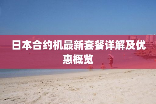 日本合约机最新套餐详解及优惠概览