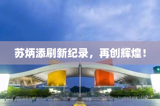 苏炳添刷新纪录，再创辉煌！
