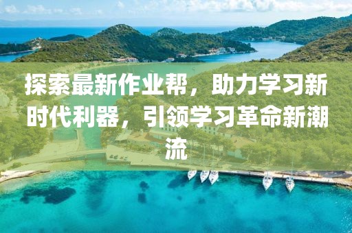 探索最新作业帮，助力学习新时代利器，引领学习革命新潮流