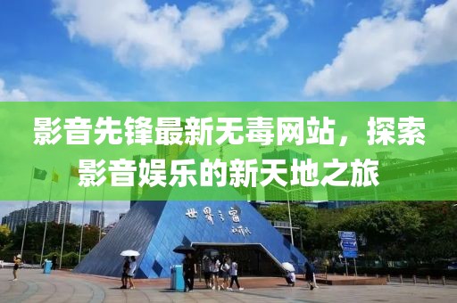 影音先锋最新无毒网站，探索影音娱乐的新天地之旅
