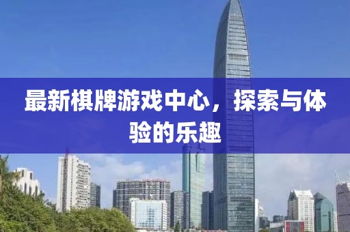 最新棋牌游戏中心，探索与体验的乐趣