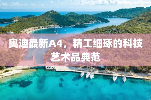 奥迪最新A4，精工细琢的科技艺术品典范