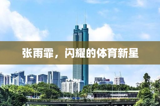 张雨霏，闪耀的体育新星