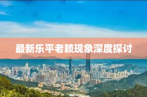 最新乐平老赖现象深度探讨