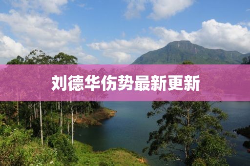 刘德华伤势最新更新