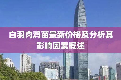 白羽肉鸡苗最新价格及分析其影响因素概述