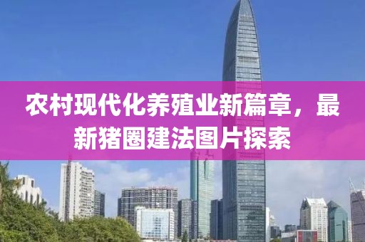 农村现代化养殖业新篇章，最新猪圈建法图片探索