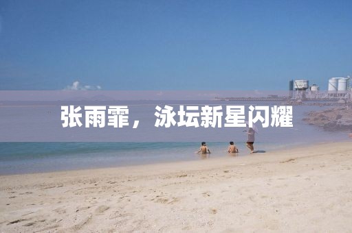 张雨霏，泳坛新星闪耀